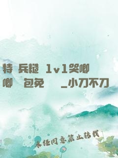 特種兵糙漢1v1哭唧唧嬌氣包免費閱讀