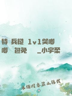 特種兵糙漢1v1哭唧唧嬌氣包免費閱讀