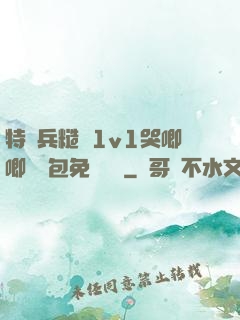 特種兵糙漢1v1哭唧唧嬌氣包免費閱讀
