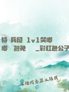 特種兵糙漢1v1哭唧唧嬌氣包免費閱讀
