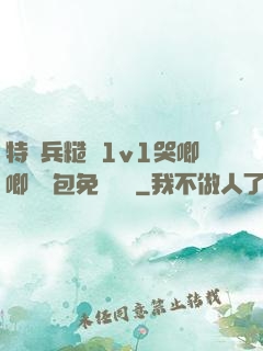 特種兵糙漢1v1哭唧唧嬌氣包免費閱讀