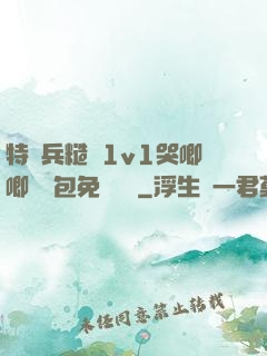 特種兵糙漢1v1哭唧唧嬌氣包免費閱讀