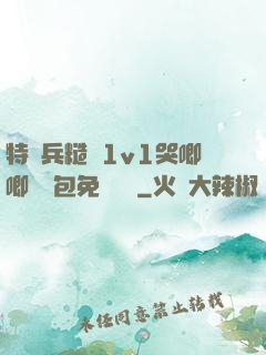 特種兵糙漢1v1哭唧唧嬌氣包免費閱讀