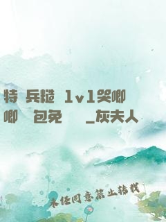 特種兵糙漢1v1哭唧唧嬌氣包免費閱讀