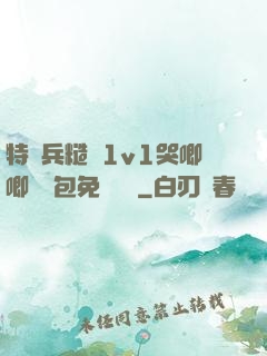 特種兵糙漢1v1哭唧唧嬌氣包免費閱讀