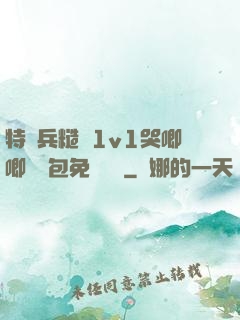 特種兵糙漢1v1哭唧唧嬌氣包免費閱讀