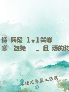 特種兵糙漢1v1哭唧唧嬌氣包免費閱讀
