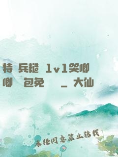 特種兵糙漢1v1哭唧唧嬌氣包免費閱讀