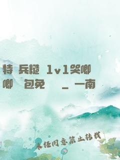 特種兵糙漢1v1哭唧唧嬌氣包免費閱讀