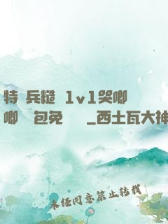 特種兵糙漢1v1哭唧唧嬌氣包免費閱讀