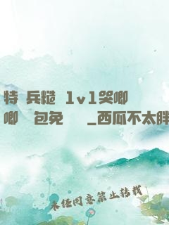 特種兵糙漢1v1哭唧唧嬌氣包免費閱讀