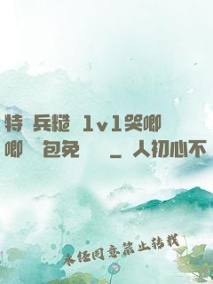特種兵糙漢1v1哭唧唧嬌氣包免費閱讀