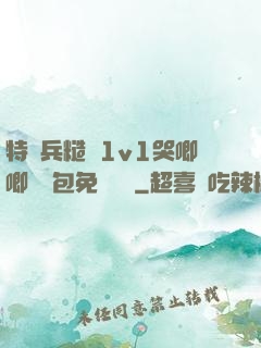 特種兵糙漢1v1哭唧唧嬌氣包免費閱讀