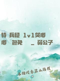 特種兵糙漢1v1哭唧唧嬌氣包免費閱讀