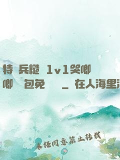 特種兵糙漢1v1哭唧唧嬌氣包免費閱讀
