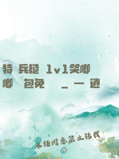 特種兵糙漢1v1哭唧唧嬌氣包免費閱讀