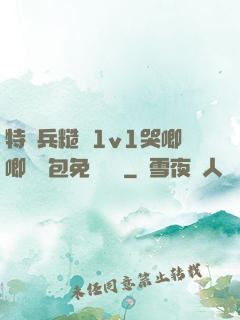 特種兵糙漢1v1哭唧唧嬌氣包免費閱讀