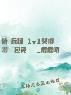 特種兵糙漢1v1哭唧唧嬌氣包免費閱讀
