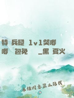 特種兵糙漢1v1哭唧唧嬌氣包免費閱讀