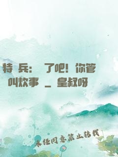 特種兵：瘋了吧！你管這叫炊事員