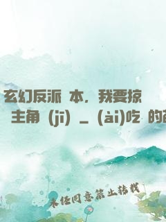 玄幻反派劇本，我要掠奪主角機(jī)緣