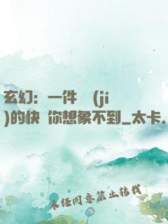 玄幻：一件滿級(jí)的快樂你想象不到