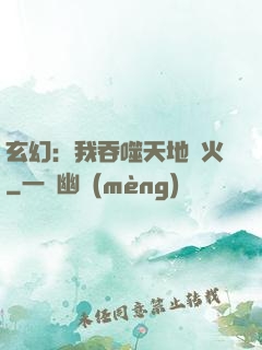 玄幻：我吞噬天地異火
