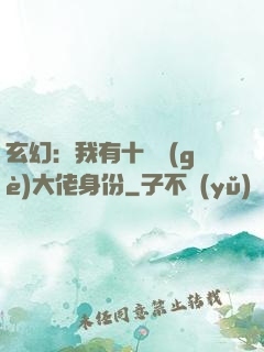 玄幻：我有十萬個(gè)大佬身份