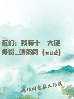 玄幻：我有十萬個大佬身份