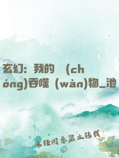 玄幻：我的靈蟲(chóng)吞噬萬(wàn)物