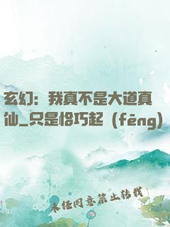 玄幻：我真不是大道真仙