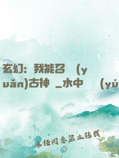 玄幻：我能召喚遠(yuǎn)古神獸