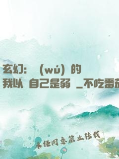 玄幻：無(wú)敵的我以為自己是弱雞
