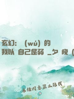 玄幻：無(wú)敵的我以為自己是弱雞