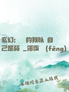 玄幻：無敵的我以為自己是弱雞