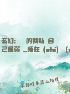 玄幻：無敵的我以為自己是弱雞