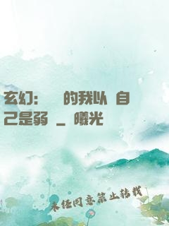 玄幻：無敵的我以為自己是弱雞