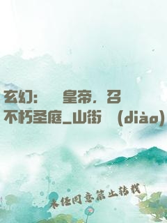 玄幻：無敵皇帝，召喚不朽圣庭