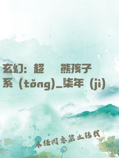 玄幻：超級無敵熊孩子系統(tǒng)