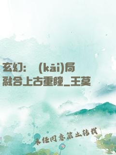 玄幻：開(kāi)局融合上古重瞳