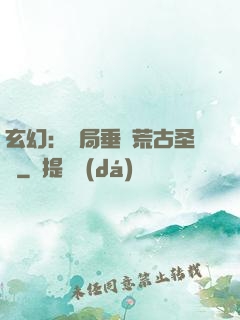 玄幻：開局垂釣荒古圣體