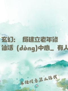 玄幻：開局建立老年修仙活動(dòng)中心