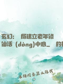 玄幻：開局建立老年修仙活動(dòng)中心