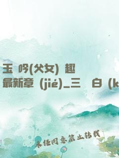 玉壺吟(父女)筆趣閣最新章節(jié)