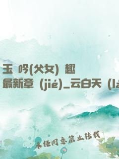 玉壺吟(父女)筆趣閣最新章節(jié)
