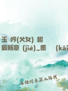 玉壺吟(父女)筆趣閣最新章節(jié)
