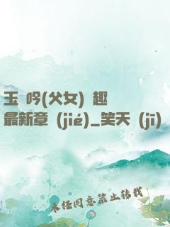 玉壺吟(父女)筆趣閣最新章節(jié)