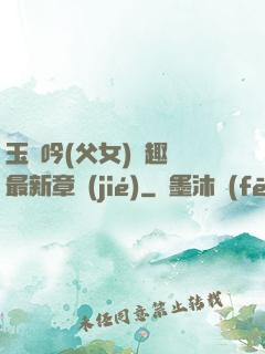 玉壺吟(父女)筆趣閣最新章節(jié)