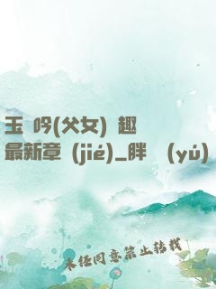 玉壺吟(父女)筆趣閣最新章節(jié)