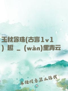 玉枕含珠(古言1v1)筆趣閣